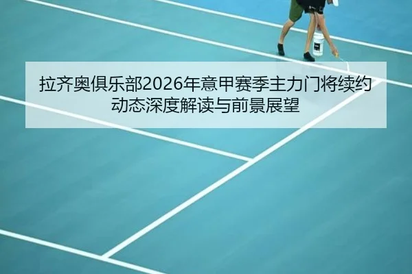 拉齐奥俱乐部2026年意甲赛季主力门将续约动态深度解读与前景展望
