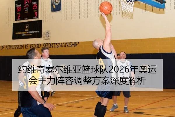 约维奇塞尔维亚篮球队2026年奥运会主力阵容调整方案深度解析