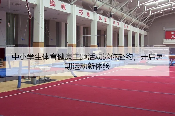 中小学生体育健康主题活动邀你赴约，开启暑期运动新体验