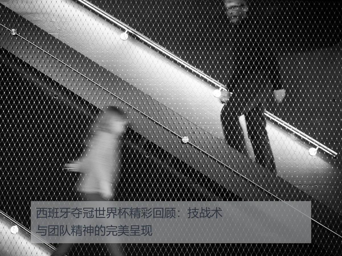 西班牙夺冠世界杯精彩回顾:技战术与团队精神的完美呈现